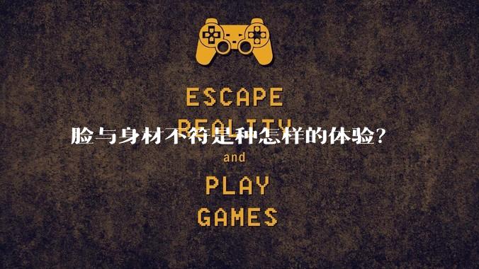 脸与身材不符是种怎样的体验？