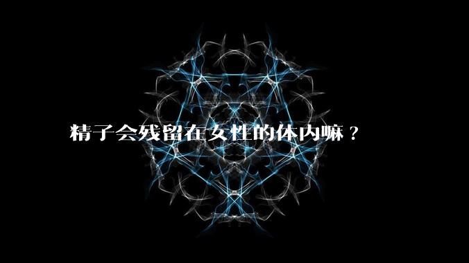 精子会残留在女性的体内嘛?