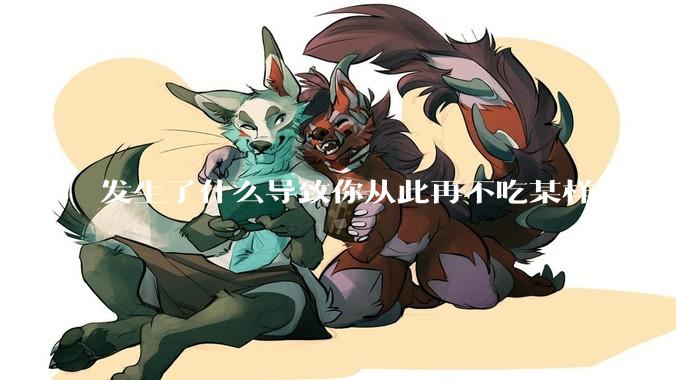 发生了什么导致你从此再不吃某样食物？