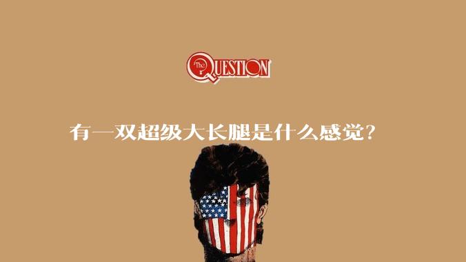 有一双超级大长腿是什么感觉？