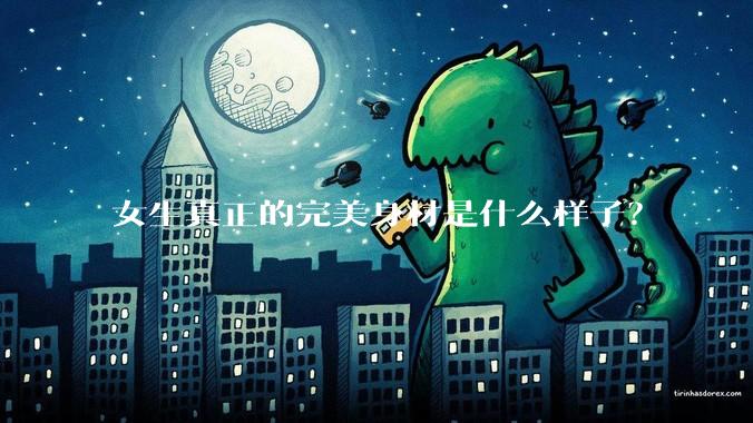 女生真正的完美身材是什么样子？