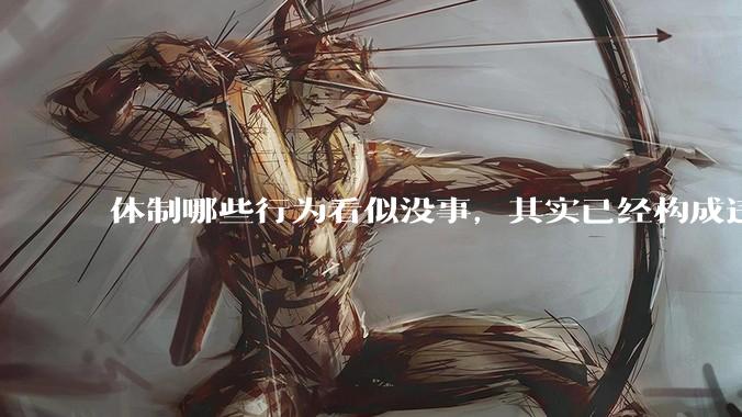 体制哪些行为看似没事，其实已经构成违纪了？