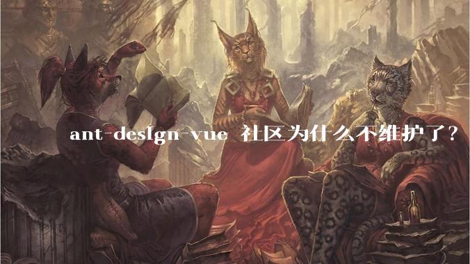 ant-design-vue 社区为什么不维护了？