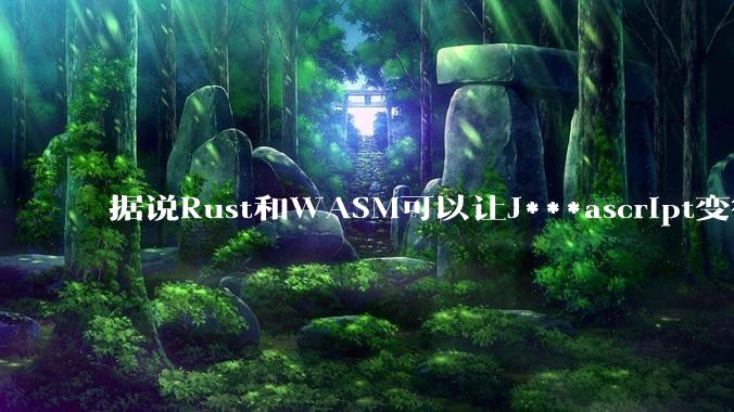 据说Rust和WASM可以让J***ascript变得更强，有值得推荐的项目吗？