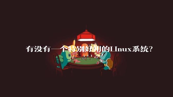 有没有一个特别好用的Linux系统？