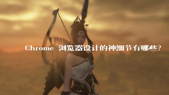 Chrome 浏览器设计的神细节有哪些？