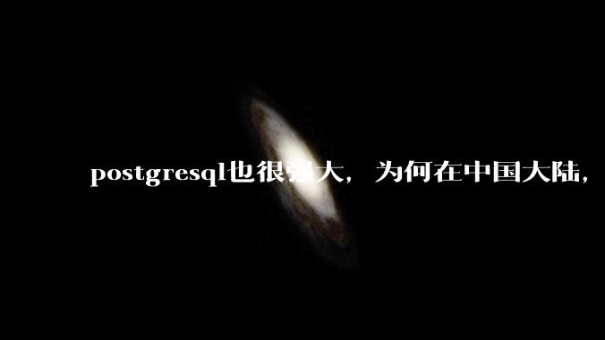 postgresql也很强大，为何在中国大陆，mysql成为主流，postgresql屈居二线呢？
