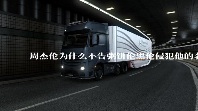 周杰伦为什么不告粥饼伦黑伦侵犯他的名誉权?