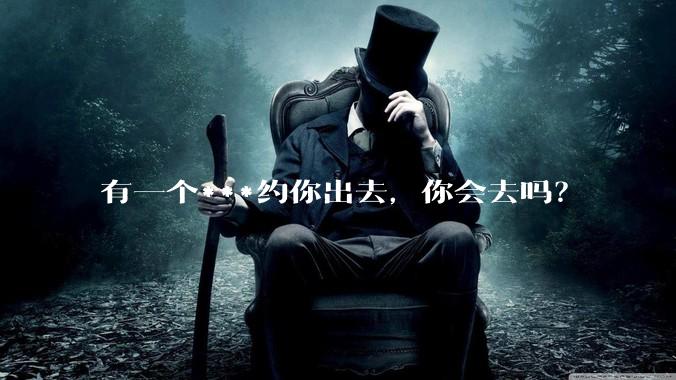 有一个***约你出去，你会去吗？