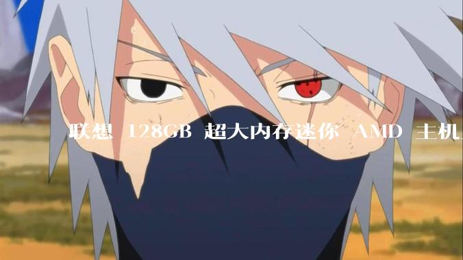 联想 128GB 超大内存迷你 AMD 主机上架，此款主机有哪些亮点？