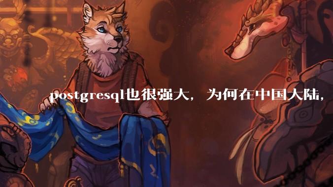 postgresql也很强大，为何在中国大陆，mysql成为主流，postgresql屈居二线呢？