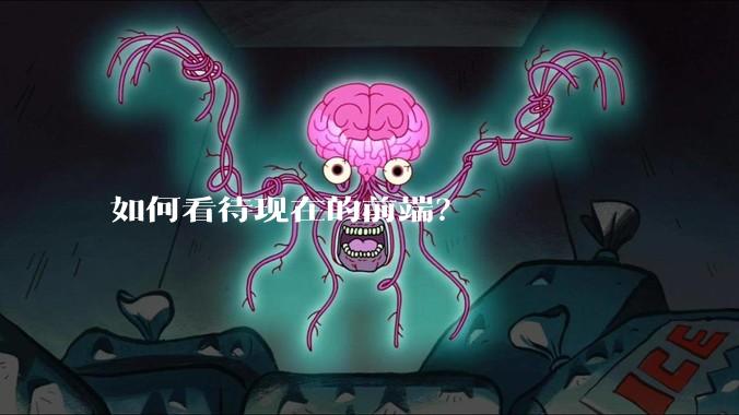 如何看待现在的前端？