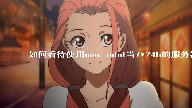 如何看待使用mac mini当7*24h的服务器？
