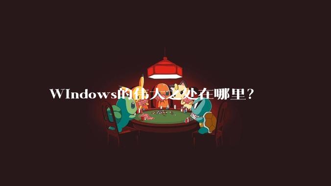 Windows的伟大之处在哪里？