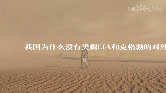 我国为什么没有类似CIA和克格勃的对外情报机构？
