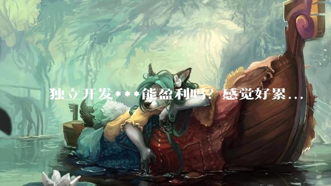 独立开发***能盈利吗？感觉好累...